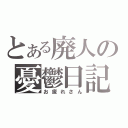 とある廃人の憂鬱日記（お疲れさん）