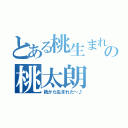 とある桃生まれの桃太朗（桃から生まれた～♪）