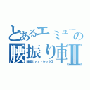 とあるエミューの腰振り車Ⅱ（腰振りｃａｒセックス）