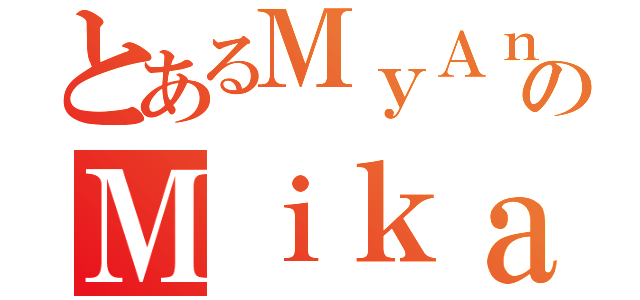 とあるＭｙＡｎｉｍｅＬｉｓｔのＭｉｋａ（）