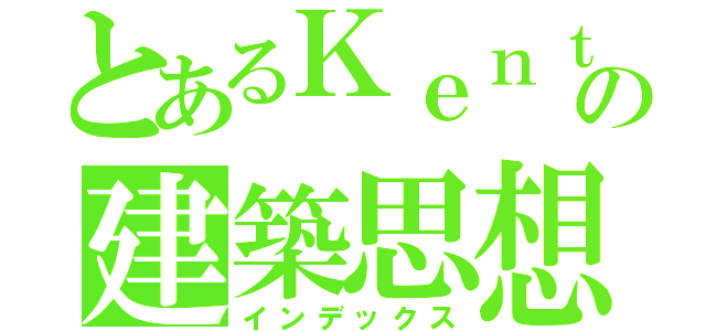 とあるＫｅｎｔの建築思想（インデックス）