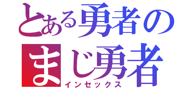 とある勇者のまじ勇者（インセックス）