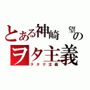 とある神崎 望のヲタ主義（ヲタク主義）