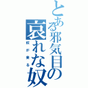 とある邪気目の哀れな奴（奴が来る）