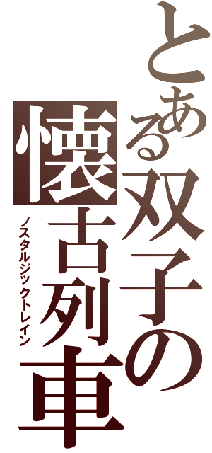 とある双子の懐古列車（ノスタルジックトレイン）