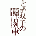 とある双子の懐古列車（ノスタルジックトレイン）