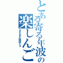 とある寄る年波の楽しんご（まだまだ現役じゃ）