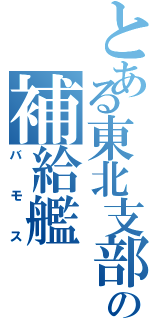 とある東北支部の補給艦（バモス）