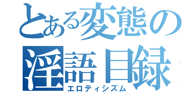 とある変態の淫語目録（エロティシズム）