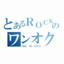 とあるＲＯＣＫのワンオク（ＯＮＥ ＯＫ ＲＯＣＫ）