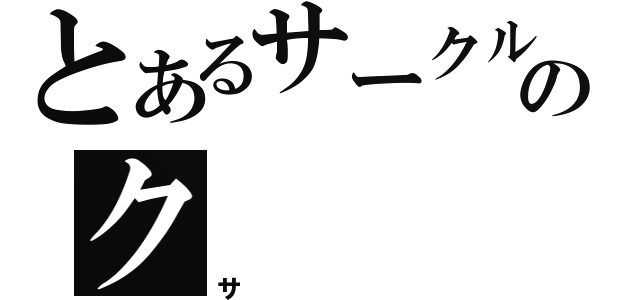 とあるサークルのク（サ）