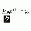 とあるサークルのク（サ）