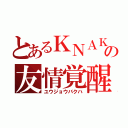 とあるＫＮＡＫの友情覚醒（ユウジョウバクハ）