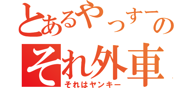 とあるやっすーのそれ外車（それはヤンキー）