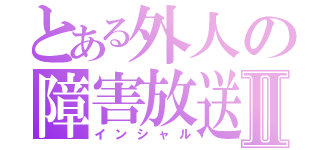 とある外人の障害放送Ⅱ（インシャル）