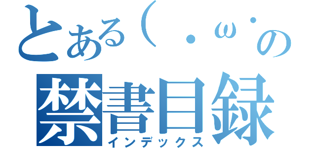 とある（・ω・）の禁書目録（インデックス）