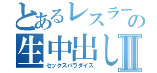 とあるレスラーの生中出しⅡ（セックスパラダイス）