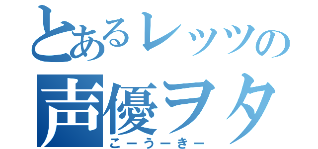 とあるレッツの声優ヲタ（こーうーきー）