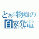 とある物痴の自家発電（セルフバーニング）