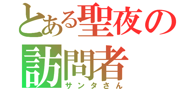 とある聖夜の訪問者（サンタさん）