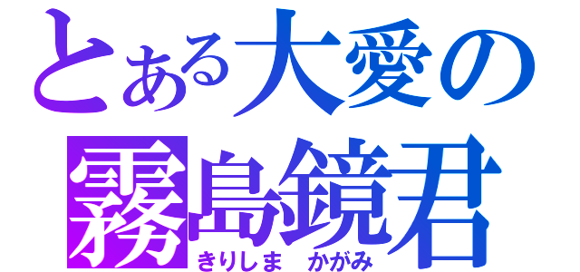 とある大愛の霧島鏡君（きりしま かがみ）