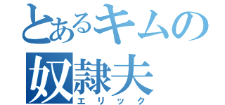 とあるキムの奴隷夫（エリック）