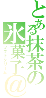 とある抹茶の氷菓子＠（ソフトクリーム）