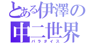 とある伊澤の中二世界（パラダイス）