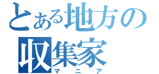 とある地方の収集家（マニア）