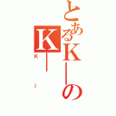 とあるＫ＿のＫ＿（Ｋ＿）