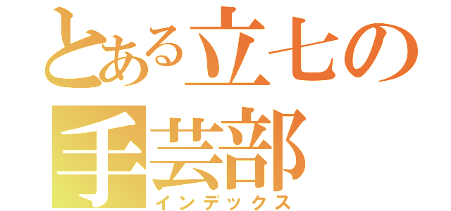 とある立七の手芸部（インデックス）