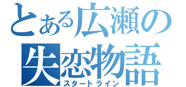 とある広瀬の失恋物語（スタートライン）