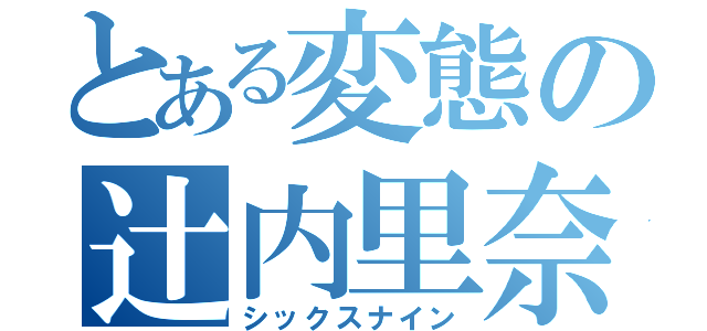 とある変態の辻内里奈（シックスナイン）