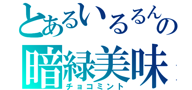 とあるいるるんの暗緑美味（チョコミント）