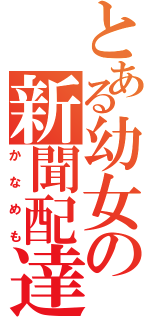 とある幼女の新聞配達（かなめも）