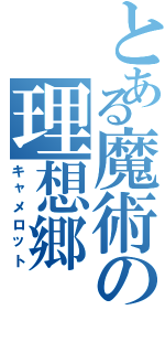 とある魔術の理想郷（キャメロット）