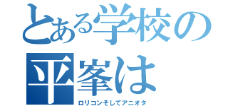 とある学校の平峯は（ロリコンそしてアニオタ）