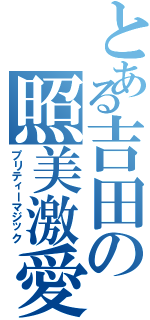 とある吉田の照美激愛（プリティーマジック）