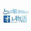 とある繁華街のオレ物語（ＴＨＡＴＳ　ＩＴ）