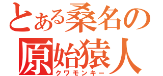 とある桑名の原始猿人（クワモンキー）