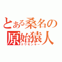 とある桑名の原始猿人（クワモンキー）