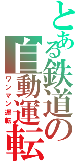 とある鉄道の自動運転（ワンマン運転）