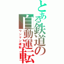 とある鉄道の自動運転（ワンマン運転）