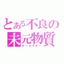 とある不良の未元物質（ダークマター）