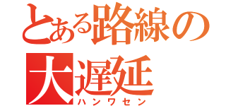 とある路線の大遅延（ハンワセン）