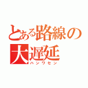 とある路線の大遅延（ハンワセン）