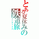 とある夏休みの鉄道旅（インデックス）