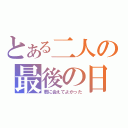 とある二人の最後の日（君に会えてよかった）