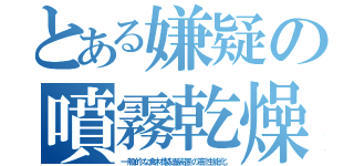 とある嫌疑の噴霧乾燥（一般的な食材製造装置の高性能化）