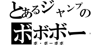 とあるジャンプのボボボー（ボ・ボーボボ）